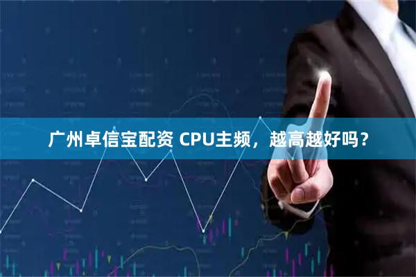 广州卓信宝配资 CPU主频，越高越好吗？