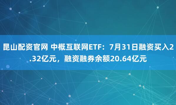 昆山配资官网 中概互联网ETF：7月31日融资买入2.32亿元，融资融券余额20.64亿元