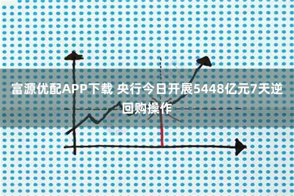 富源优配APP下载 央行今日开展5448亿元7天逆回购操作