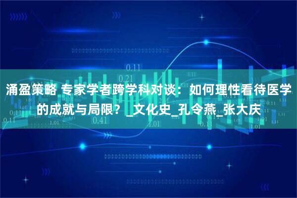 涌盈策略 专家学者跨学科对谈：如何理性看待医学的成就与局限？_文化史_孔令燕_张大庆