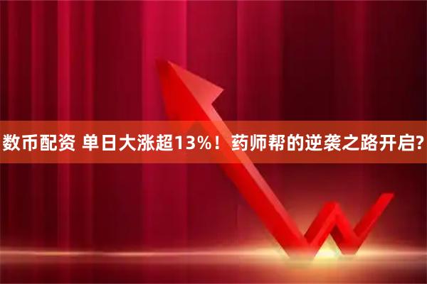 数币配资 单日大涨超13%！药师帮的逆袭之路开启?