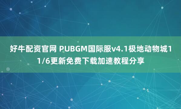 好牛配资官网 PUBGM国际服v4.1极地动物城11/6更新免费下载加速教程分享