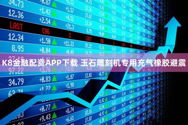 K8金融配资APP下载 玉石雕刻机专用充气橡胶避震