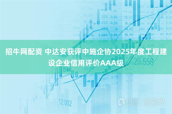 招牛网配资 中达安获评中施企协2025年度工程建设企业信用评价AAA级