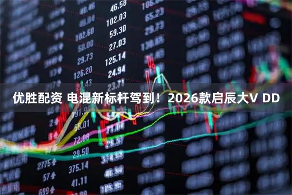 优胜配资 电混新标杆驾到！2026款启辰大V DD